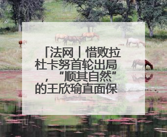 法网︱惜败拉杜卡努首轮出局，“顺其自然”的王欣瑜直面保分压力