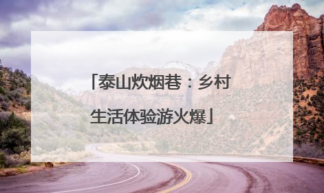 泰山炊烟巷：乡村生活体验游火爆