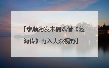 泰顺药发木偶戏借《藏海传》再入大众视野