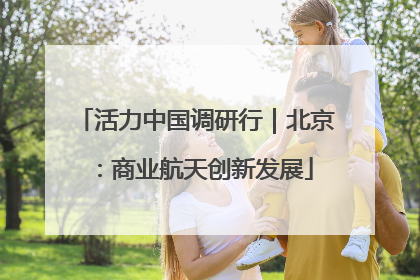 活力中国调研行｜北京：商业航天创新发展