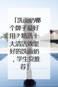 洗面奶哪个牌子最好用？精选十大清洁效果好的洗面奶，学生党推荐