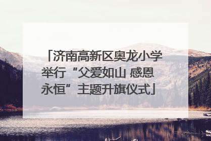 济南高新区奥龙小学举行“父爱如山 感恩永恒”主题升旗仪式