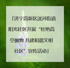 济宁高新区洸河街道阳光社区开展“杜绝高空抛物 共建和谐文明社区”宣传活动