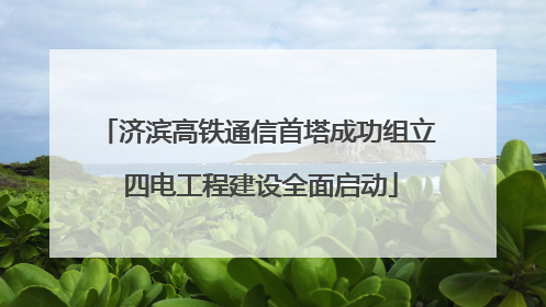 济滨高铁通信首塔成功组立 四电工程建设全面启动