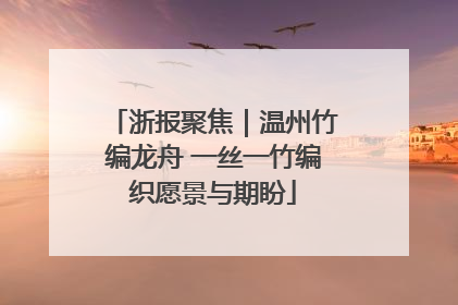 浙报聚焦｜温州竹编龙舟 一丝一竹编织愿景与期盼