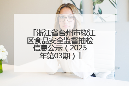 浙江省台州市椒江区食品安全监督抽检信息公示（2025年第03期）