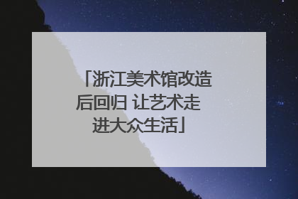 浙江美术馆改造后回归 让艺术走进大众生活