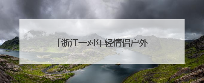 浙江一对年轻情侣户外露营，醒来河水猛涨被困！消防发射绳索营救