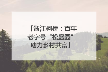浙江柯桥：百年老字号“松盛园”助力乡村共富