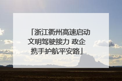 浙江衢州高速启动文明驾驶接力 政企携手护航平安路