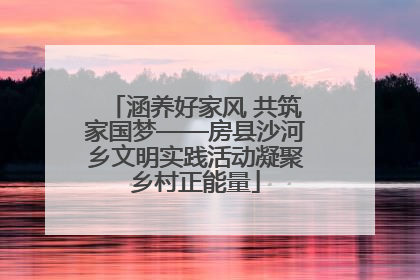 涵养好家风 共筑家国梦——房县沙河乡文明实践活动凝聚乡村正能量