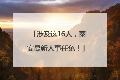 涉及这16人，泰安最新人事任免！