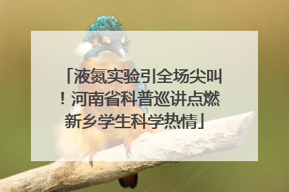 液氮实验引全场尖叫！河南省科普巡讲点燃新乡学生科学热情