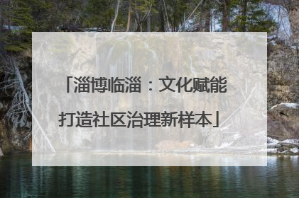 淄博临淄：文化赋能 打造社区治理新样本