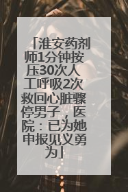 淮安药剂师1分钟按压30次人工呼吸2次救回心脏骤停男子，医院：已为她申报见义勇为