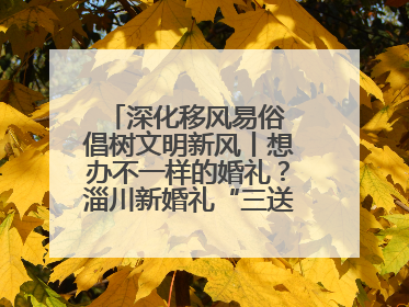 深化移风易俗 倡树文明新风丨想办不一样的婚礼？淄川新婚礼“三送”给你答案