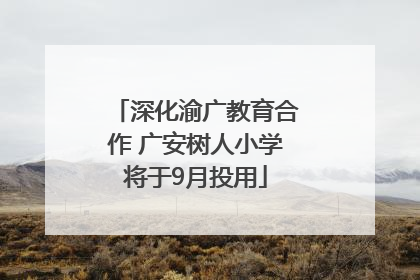 深化渝广教育合作 广安树人小学将于9月投用