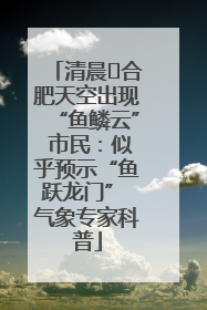 清晨﻿合肥天空出现“鱼鳞云” 市民：似乎预示“鱼跃龙门” 气象专家科普