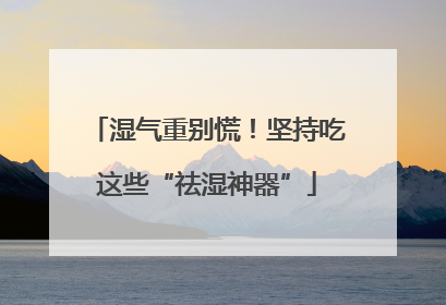湿气重别慌！坚持吃这些“祛湿神器”