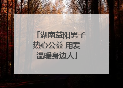 湖南益阳男子热心公益 用爱温暖身边人