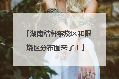 湖南秸秆禁烧区和限烧区分布图来了！