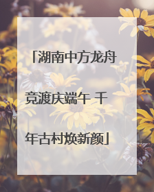 湖南中方龙舟竞渡庆端午 千年古村焕新颜