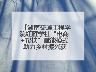 湖南交通工程学院红雁学社“电商+帮扶”赋能模式 助力乡村振兴获帮扶乡镇好评