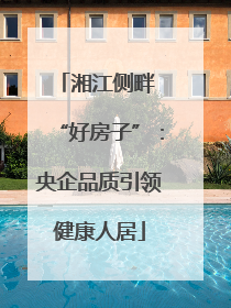 湘江侧畔 “好房子”：央企品质引领健康人居