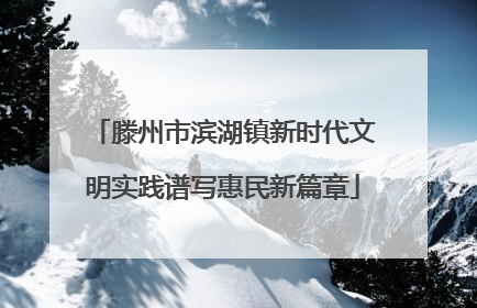 滕州市滨湖镇新时代文明实践谱写惠民新篇章