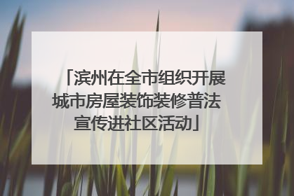 滨州在全市组织开展城市房屋装饰装修普法宣传进社区活动