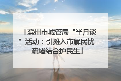滨州市城管局“半月谈”活动：引摊入市解民忧 疏堵结合护民生