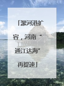 漯河港扩容，河南“通江达海”再提速