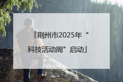 荆州市2025年“科技活动周”启动