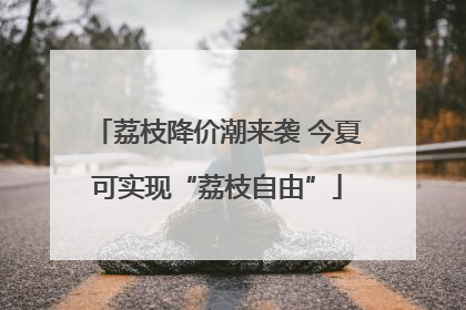 荔枝降价潮来袭 今夏可实现“荔枝自由”