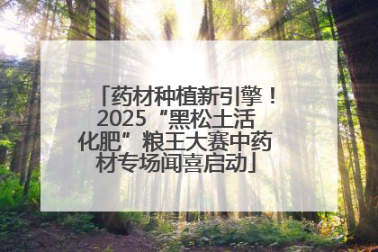 药材种植新引擎！2025“黑松土活化肥”粮王大赛中药材专场闻喜启动