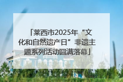 莱西市2025年“文化和自然遗产日”非遗主题系列活动圆满落幕