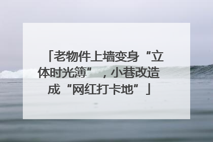 老物件上墙变身“立体时光簿”，小巷改造成“网红打卡地”