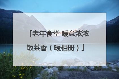 老年食堂 暖意浓浓饭菜香（暖相册）