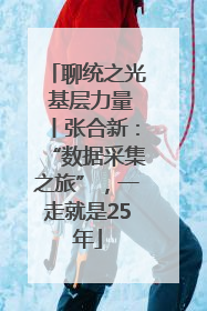 聊统之光 基层力量丨张合新：“数据采集之旅”，一走就是25年