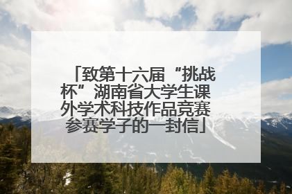 致第十六届“挑战杯”湖南省大学生课外学术科技作品竞赛参赛学子的一封信