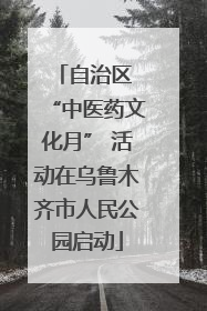 自治区 “中医药文化月” 活动在乌鲁木齐市人民公园启动
