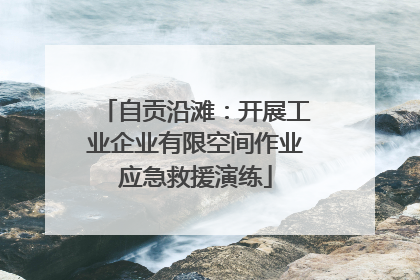 自贡沿滩：开展工业企业有限空间作业应急救援演练