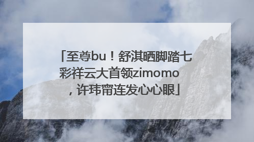 至尊bu！舒淇晒脚踏七彩祥云大首领zimomo，许玮甯连发心心眼
