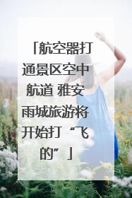 航空器打通景区空中航道 雅安雨城旅游将开始打“飞的”