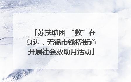 苏扶助困 “救”在身边，无锡市钱桥街道开展社会救助月活动