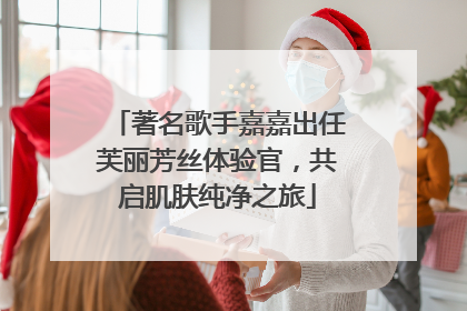 著名歌手嘉嘉出任芙丽芳丝体验官，共启肌肤纯净之旅