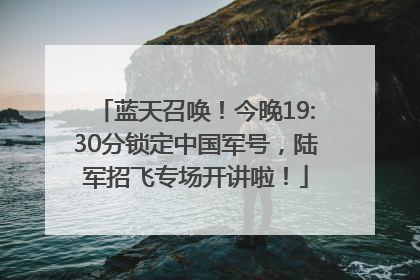 蓝天召唤！今晚19:30分锁定中国军号，陆军招飞专场开讲啦！