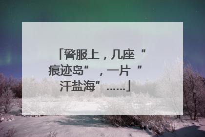 警服上，几座“痕迹岛”，一片“汗盐海”……