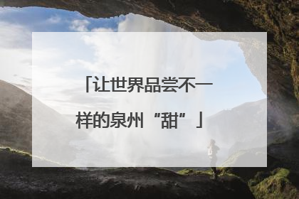 让世界品尝不一样的泉州“甜”