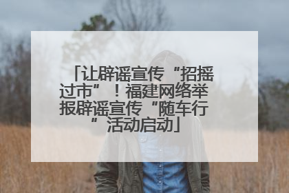 让辟谣宣传“招摇过市”！福建网络举报辟谣宣传“随车行”活动启动